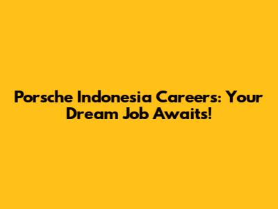 Porsche Indonesia Careers: Your Dream Job Awaits!