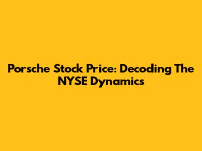 Porsche Stock Price: Decoding The NYSE Dynamics