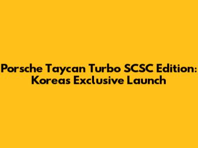 Porsche Taycan Turbo SCSC Edition: Korea's Exclusive Launch