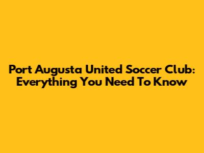 Port Augusta United Soccer Club: Everything You Need To Know