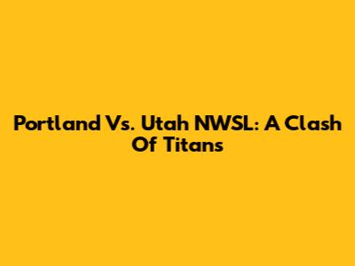 Portland Vs. Utah NWSL: A Clash Of Titans