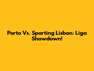 Porto Vs. Sporting Lisbon: Liga Showdown!