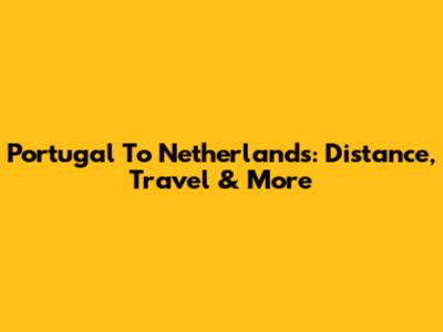 Portugal To Netherlands: Distance, Travel & More