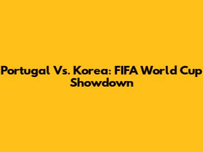 Portugal Vs. Korea: FIFA World Cup Showdown