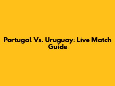Portugal Vs. Uruguay: Live Match Guide