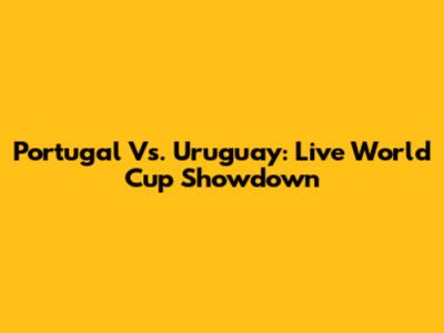 Portugal Vs. Uruguay: Live World Cup Showdown