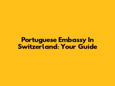 Portuguese Embassy In Switzerland: Your Guide