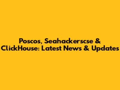 Poscos, Seahackerscse & ClickHouse: Latest News & Updates
