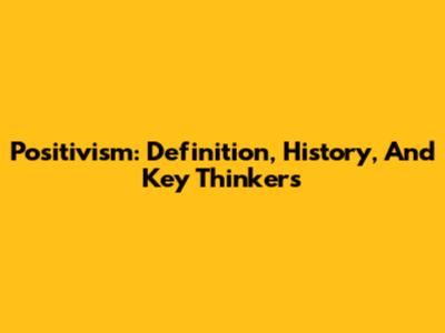 Positivism: Definition, History, And Key Thinkers