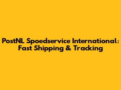 PostNL Spoedservice International: Fast Shipping & Tracking