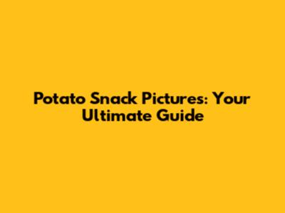 Potato Snack Pictures: Your Ultimate Guide