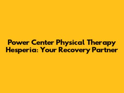 Power Center Physical Therapy Hesperia: Your Recovery Partner