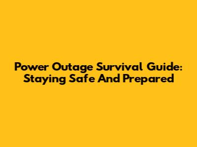 Power Outage Survival Guide: Staying Safe And Prepared