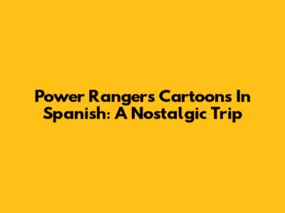 Power Rangers Cartoons In Spanish: A Nostalgic Trip