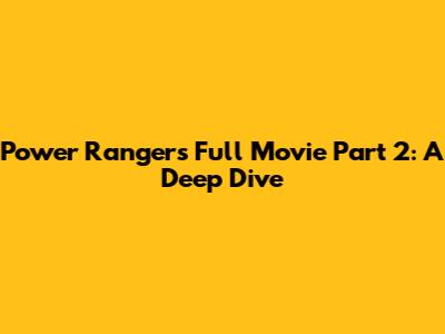 Power Rangers Full Movie Part 2: A Deep Dive