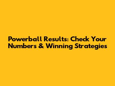 Powerball Results: Check Your Numbers & Winning Strategies
