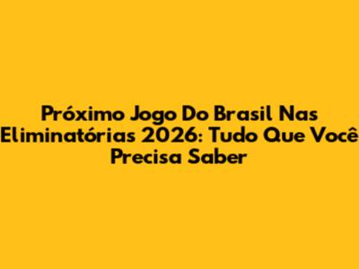 Próximo Jogo Do Brasil Nas Eliminatórias 2026: Tudo Que Você Precisa Saber
