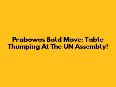 Prabowo's Bold Move: Table Thumping At The UN Assembly!