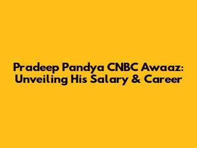 Pradeep Pandya CNBC Awaaz: Unveiling His Salary & Career