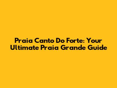 Praia Canto Do Forte: Your Ultimate Praia Grande Guide