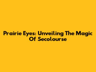 Prairie Eyes: Unveiling The Magic Of Secolourse