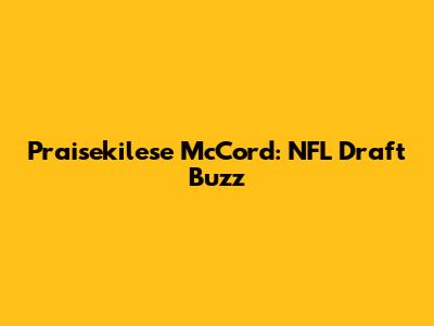 Praisekilese McCord: NFL Draft Buzz