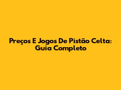 Preços E Jogos De Pistão Celta: Guia Completo