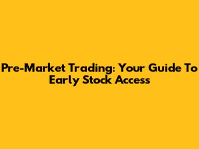 Pre-Market Trading: Your Guide To Early Stock Access