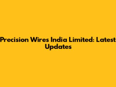 Precision Wires India Limited: Latest Updates