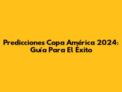 Predicciones Copa América 2024: Guía Para El Éxito