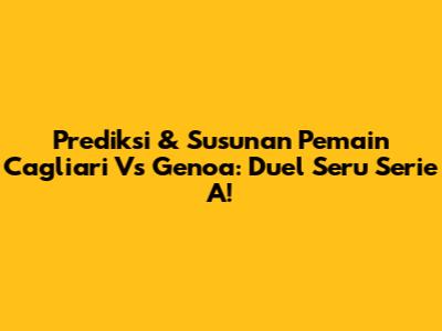 Prediksi & Susunan Pemain Cagliari Vs Genoa: Duel Seru Serie A!