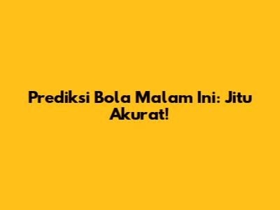 Prediksi Bola Malam Ini: Jitu Akurat!