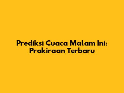Prediksi Cuaca Malam Ini: Prakiraan Terbaru