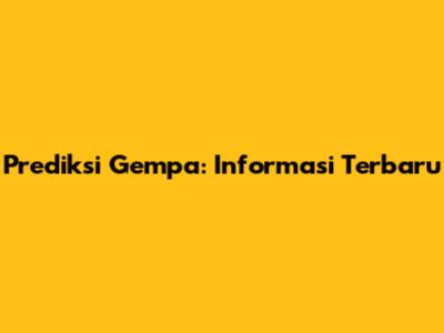 Prediksi Gempa: Informasi Terbaru