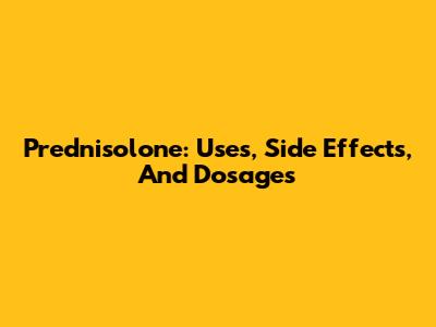 Prednisolone: Uses, Side Effects, And Dosages
