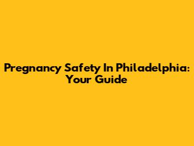 Pregnancy Safety In Philadelphia: Your Guide