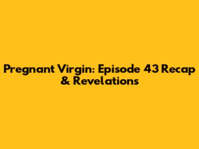Pregnant Virgin: Episode 43 Recap & Revelations