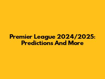 Premier League 2024/2025: Predictions And More