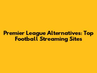 Premier League Alternatives: Top Football Streaming Sites