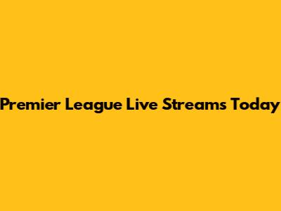 Premier League Live Streams Today