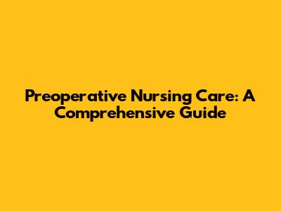Preoperative Nursing Care: A Comprehensive Guide