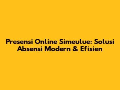 Presensi Online Simeulue: Solusi Absensi Modern & Efisien