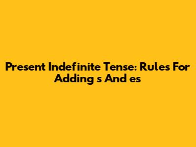 Present Indefinite Tense: Rules For Adding 's' And 'es'
