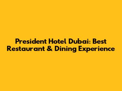 President Hotel Dubai: Best Restaurant & Dining Experience