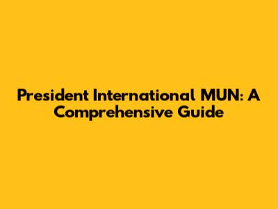President International MUN: A Comprehensive Guide