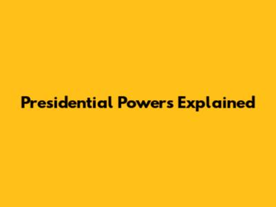 Presidential Powers Explained