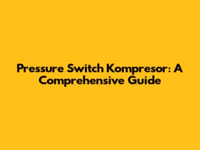 Pressure Switch Kompresor: A Comprehensive Guide