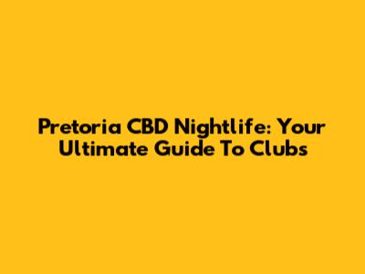 Pretoria CBD Nightlife: Your Ultimate Guide To Clubs