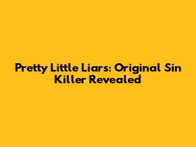 Pretty Little Liars: Original Sin Killer Revealed