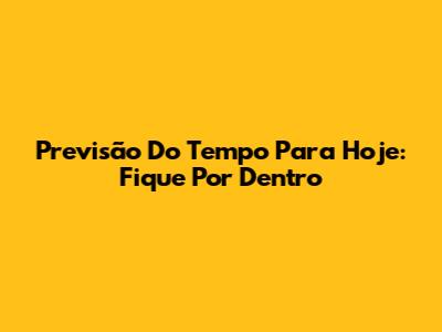 Previsão Do Tempo Para Hoje: Fique Por Dentro